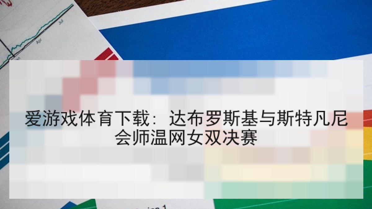 爱游戏体育下载: 达布罗斯基与斯特凡尼会师温网女双决赛