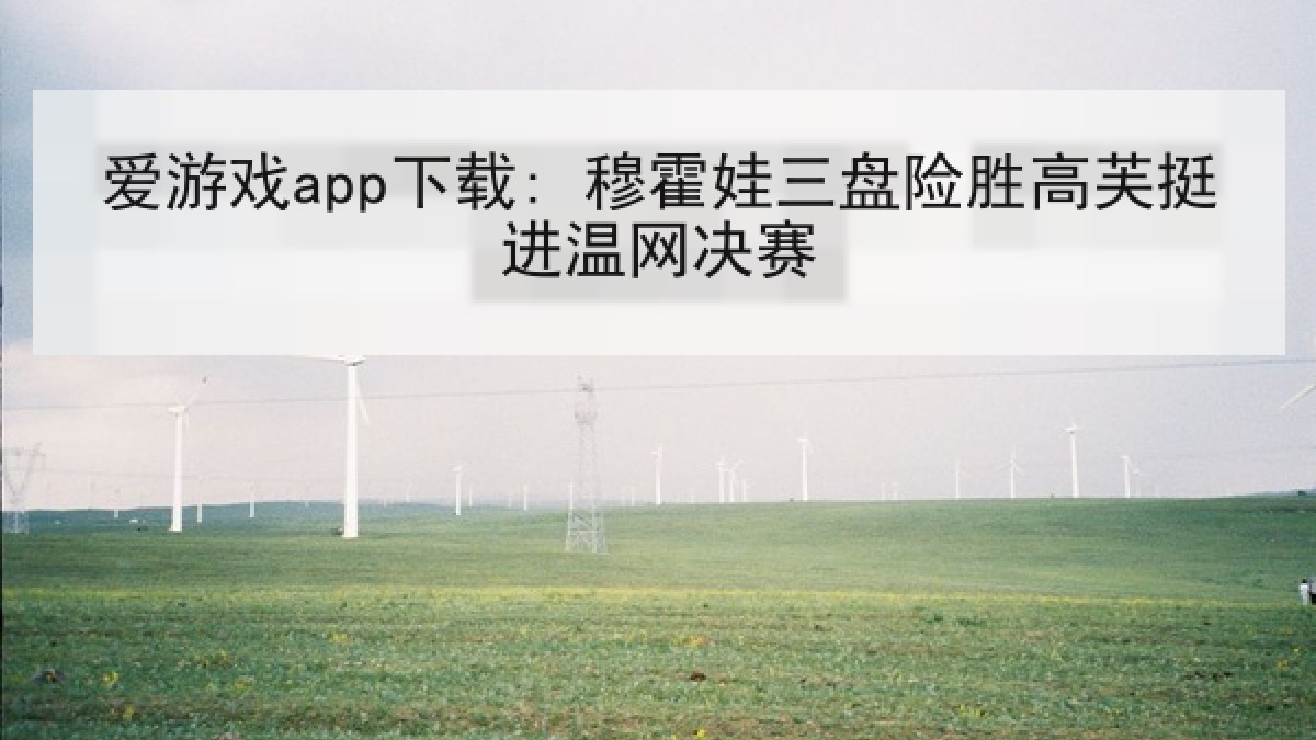 爱游戏app下载: 穆霍娃三盘险胜高芙挺进温网决赛