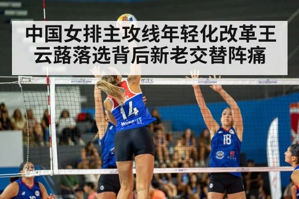 中国女排主攻线年轻化改革王云蕗落选背后新老交替阵痛