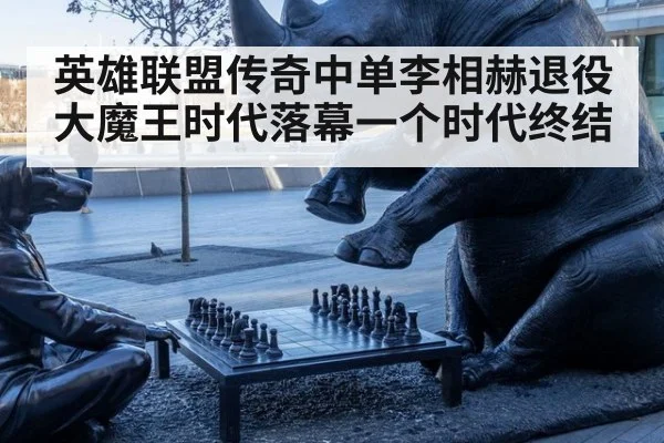 英雄联盟传奇中单李相赫退役大魔王时代落幕一个时代终结