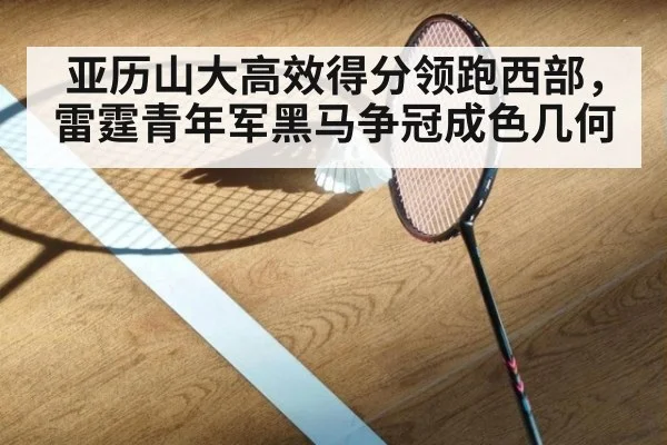亚历山大高效得分领跑西部，雷霆青年军黑马争冠成色几何
